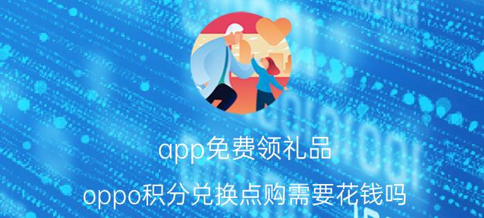 app免费领礼品 oppo积分兑换点购需要花钱吗？